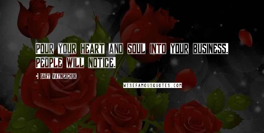 Gary Vaynerchuk Quotes: Pour your heart and soul into your business. People will notice.