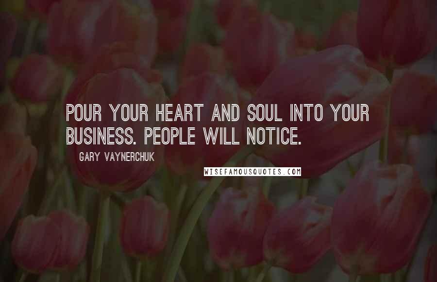 Gary Vaynerchuk Quotes: Pour your heart and soul into your business. People will notice.