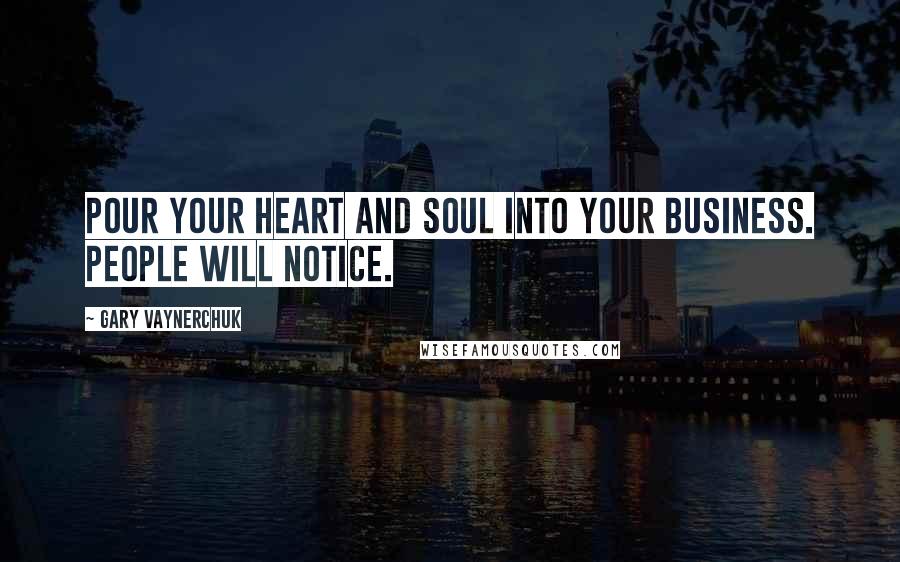 Gary Vaynerchuk Quotes: Pour your heart and soul into your business. People will notice.