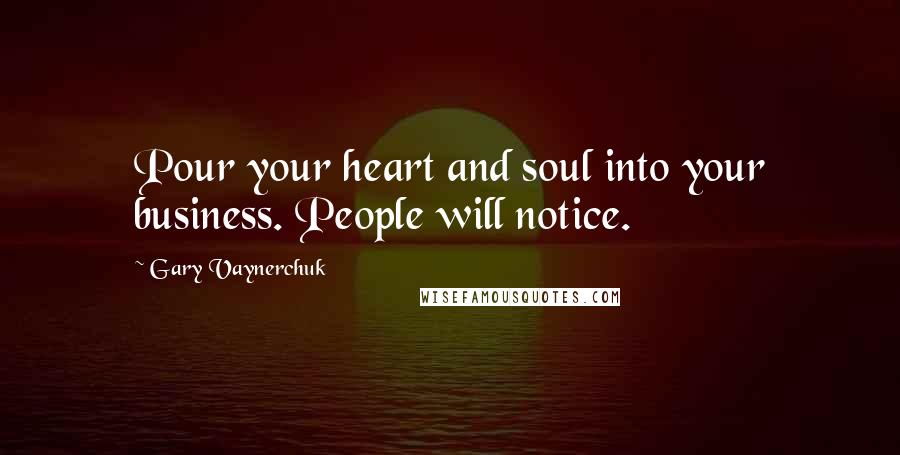 Gary Vaynerchuk Quotes: Pour your heart and soul into your business. People will notice.