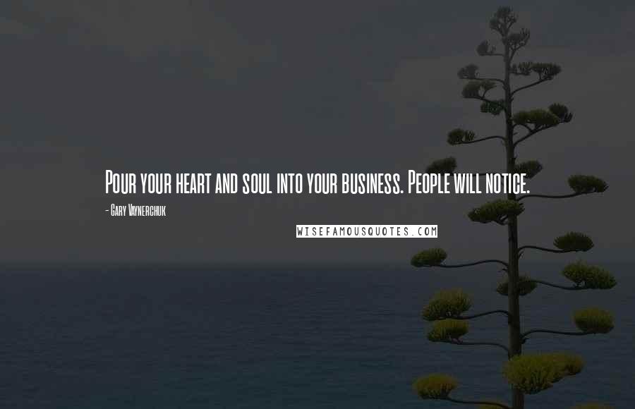 Gary Vaynerchuk Quotes: Pour your heart and soul into your business. People will notice.
