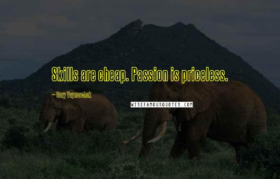 Gary Vaynerchuk Quotes: Skills are cheap. Passion is priceless.