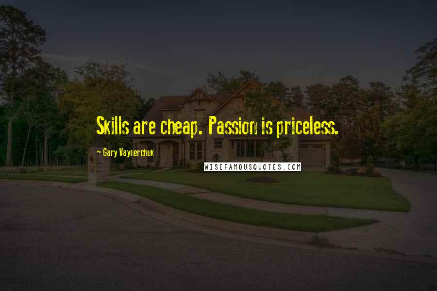 Gary Vaynerchuk Quotes: Skills are cheap. Passion is priceless.
