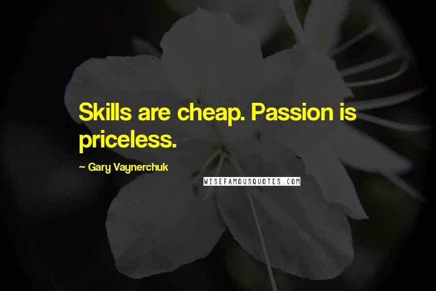 Gary Vaynerchuk Quotes: Skills are cheap. Passion is priceless.