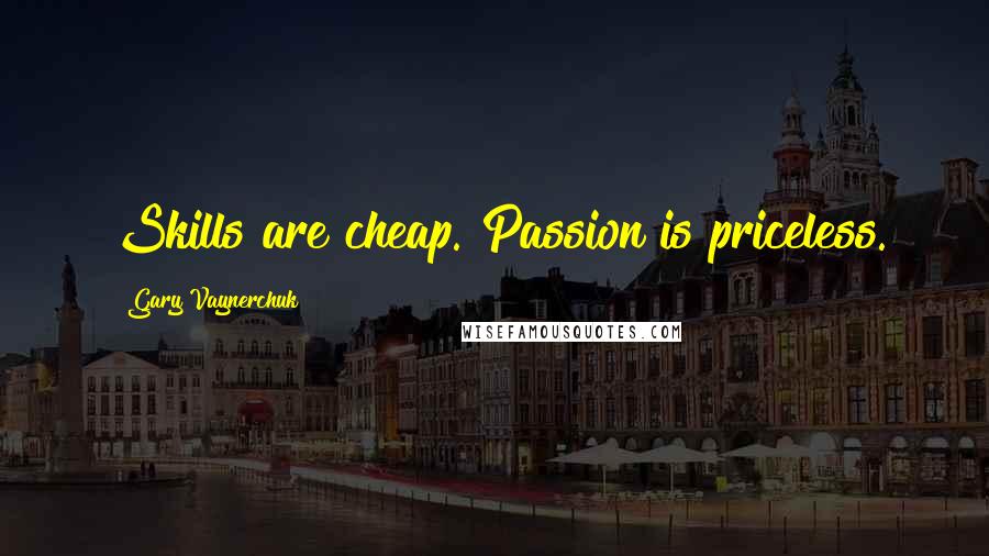 Gary Vaynerchuk Quotes: Skills are cheap. Passion is priceless.
