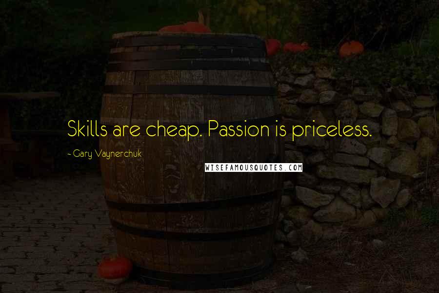 Gary Vaynerchuk Quotes: Skills are cheap. Passion is priceless.