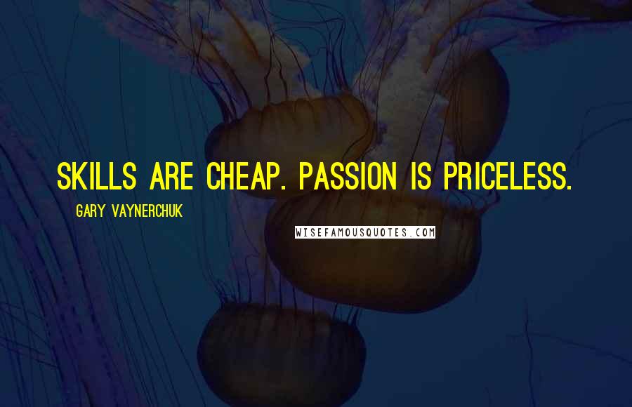 Gary Vaynerchuk Quotes: Skills are cheap. Passion is priceless.