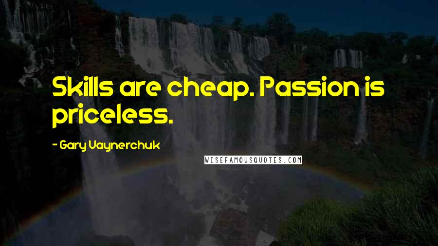 Gary Vaynerchuk Quotes: Skills are cheap. Passion is priceless.