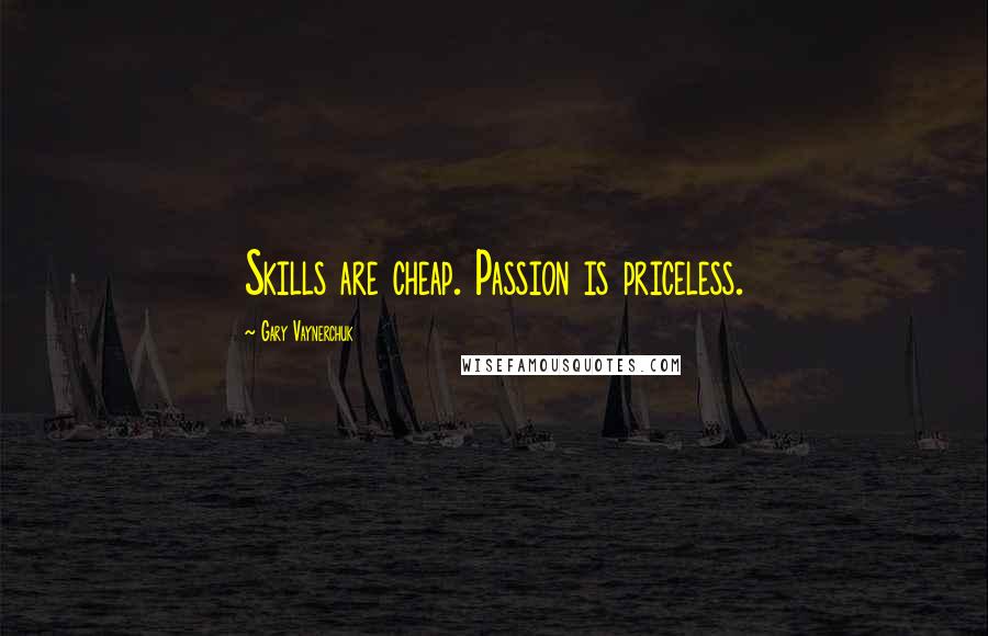 Gary Vaynerchuk Quotes: Skills are cheap. Passion is priceless.