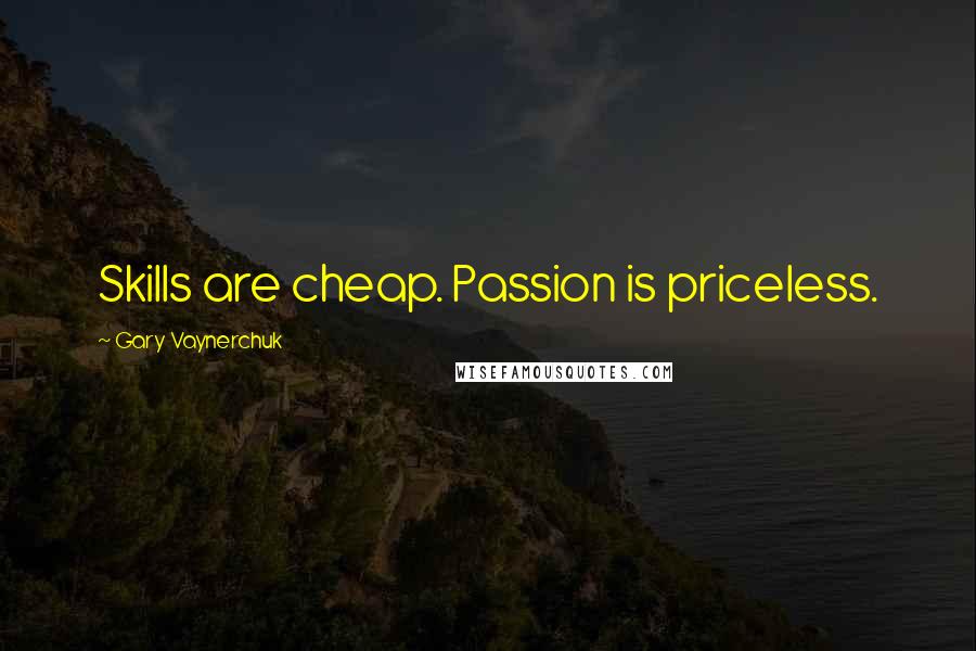 Gary Vaynerchuk Quotes: Skills are cheap. Passion is priceless.
