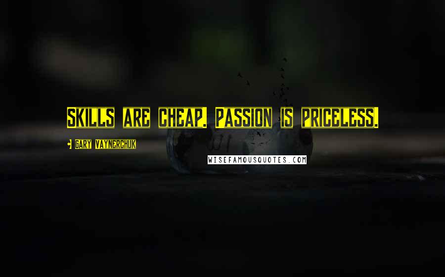 Gary Vaynerchuk Quotes: Skills are cheap. Passion is priceless.