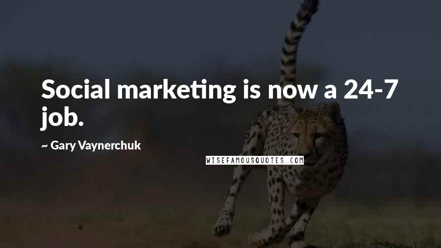 Gary Vaynerchuk Quotes: Social marketing is now a 24-7 job.