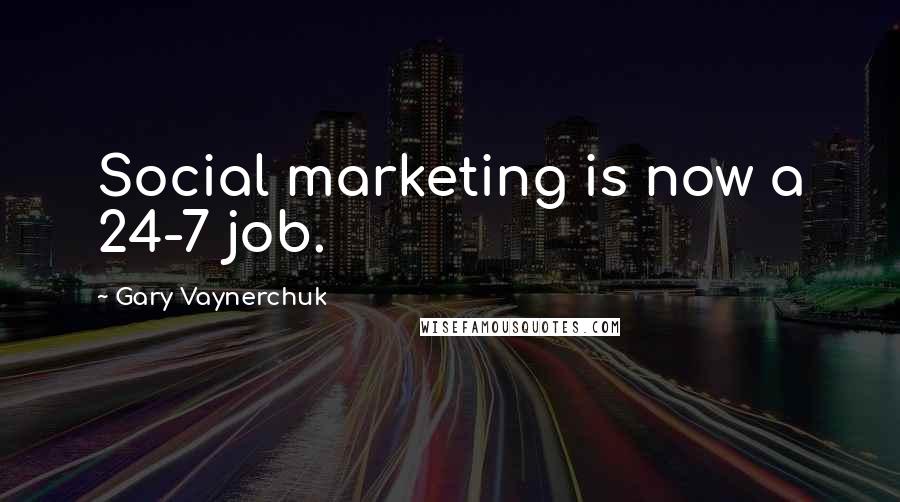 Gary Vaynerchuk Quotes: Social marketing is now a 24-7 job.