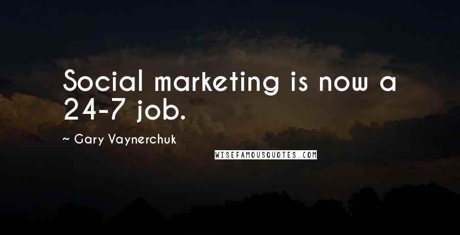 Gary Vaynerchuk Quotes: Social marketing is now a 24-7 job.