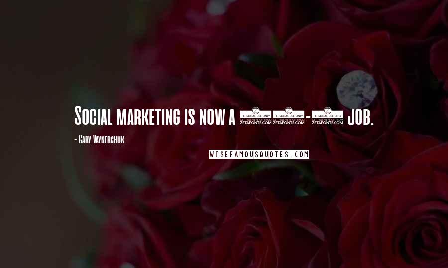 Gary Vaynerchuk Quotes: Social marketing is now a 24-7 job.