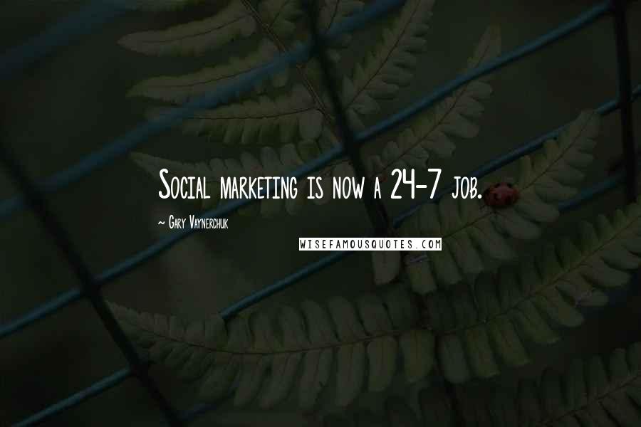 Gary Vaynerchuk Quotes: Social marketing is now a 24-7 job.