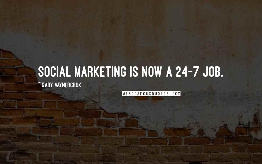Gary Vaynerchuk Quotes: Social marketing is now a 24-7 job.