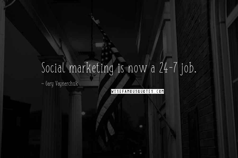 Gary Vaynerchuk Quotes: Social marketing is now a 24-7 job.