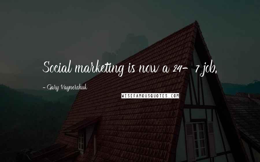 Gary Vaynerchuk Quotes: Social marketing is now a 24-7 job.