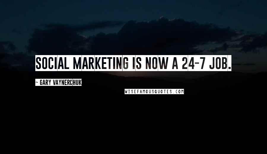Gary Vaynerchuk Quotes: Social marketing is now a 24-7 job.