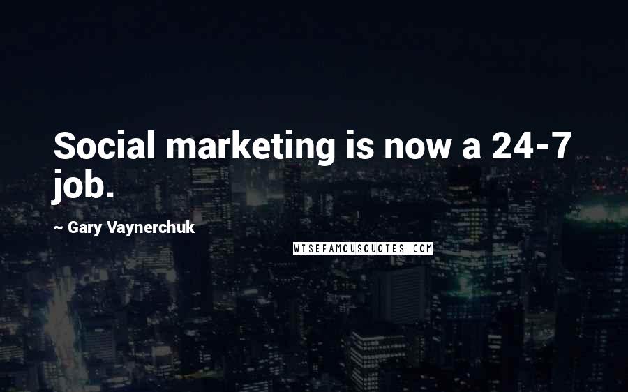 Gary Vaynerchuk Quotes: Social marketing is now a 24-7 job.