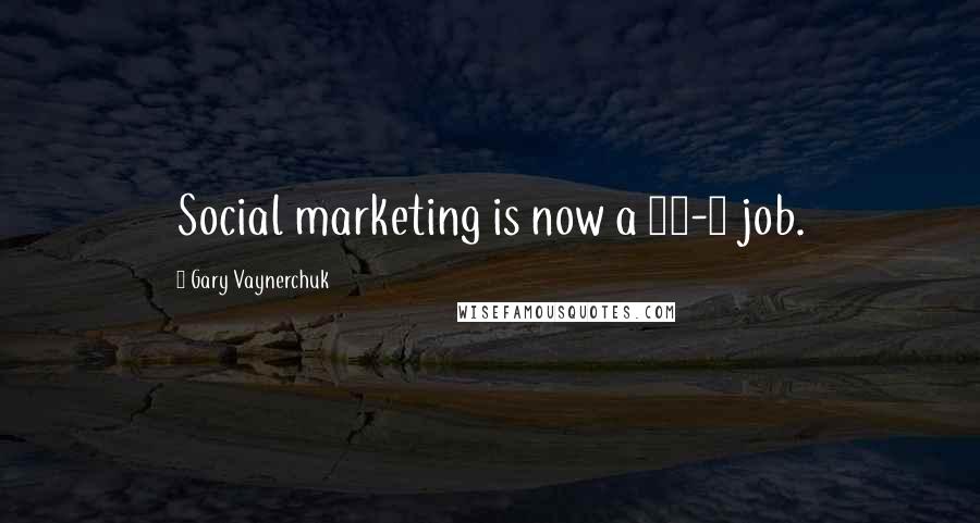 Gary Vaynerchuk Quotes: Social marketing is now a 24-7 job.