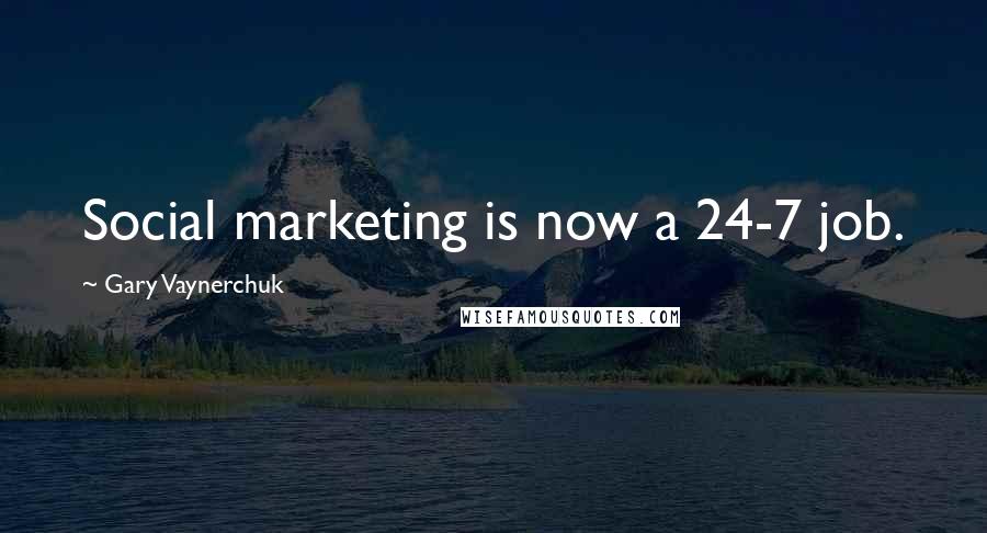 Gary Vaynerchuk Quotes: Social marketing is now a 24-7 job.