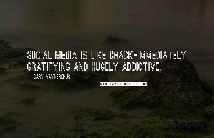 Gary Vaynerchuk Quotes: Social media is like crack-immediately gratifying and hugely addictive.