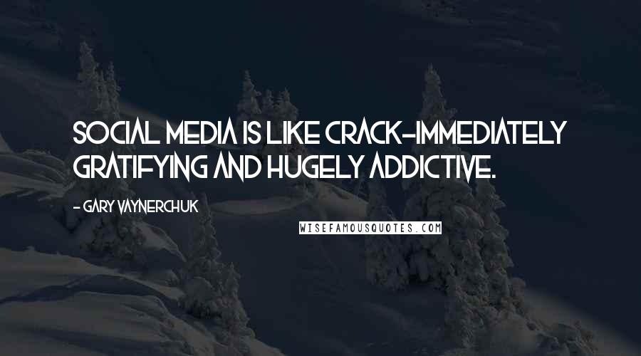 Gary Vaynerchuk Quotes: Social media is like crack-immediately gratifying and hugely addictive.