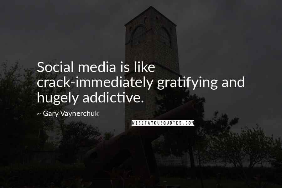 Gary Vaynerchuk Quotes: Social media is like crack-immediately gratifying and hugely addictive.