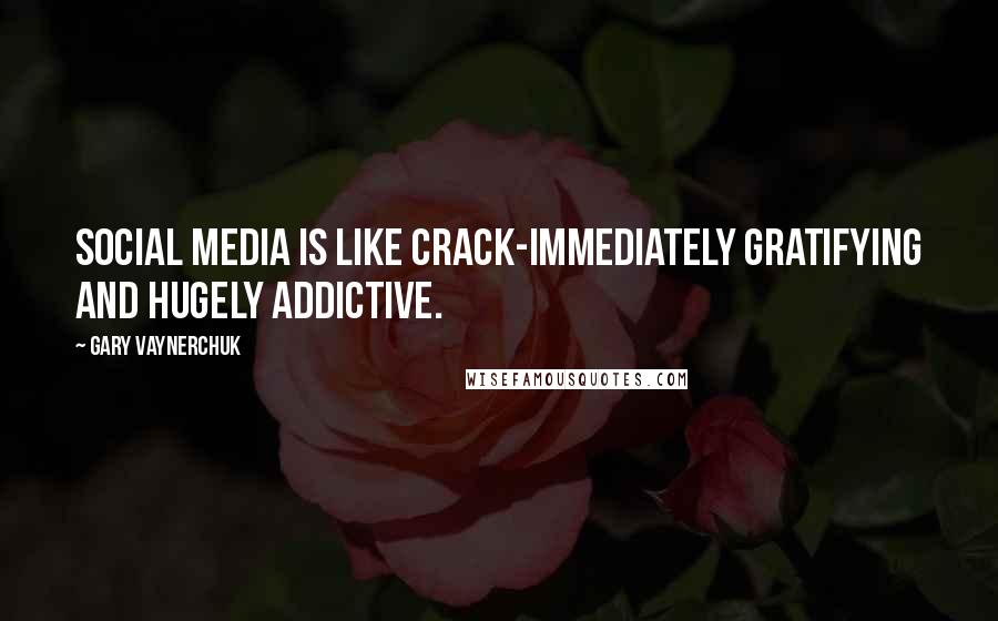 Gary Vaynerchuk Quotes: Social media is like crack-immediately gratifying and hugely addictive.