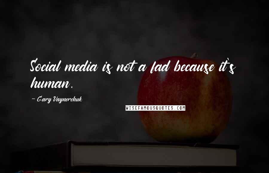 Gary Vaynerchuk Quotes: Social media is not a fad because it's human.