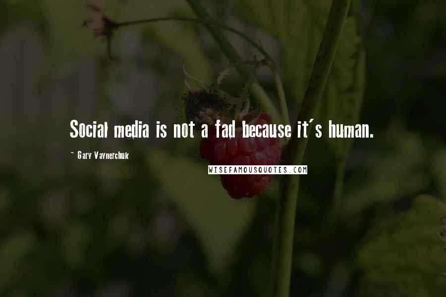Gary Vaynerchuk Quotes: Social media is not a fad because it's human.