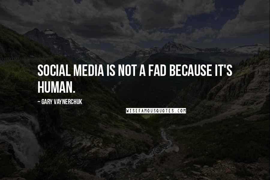 Gary Vaynerchuk Quotes: Social media is not a fad because it's human.