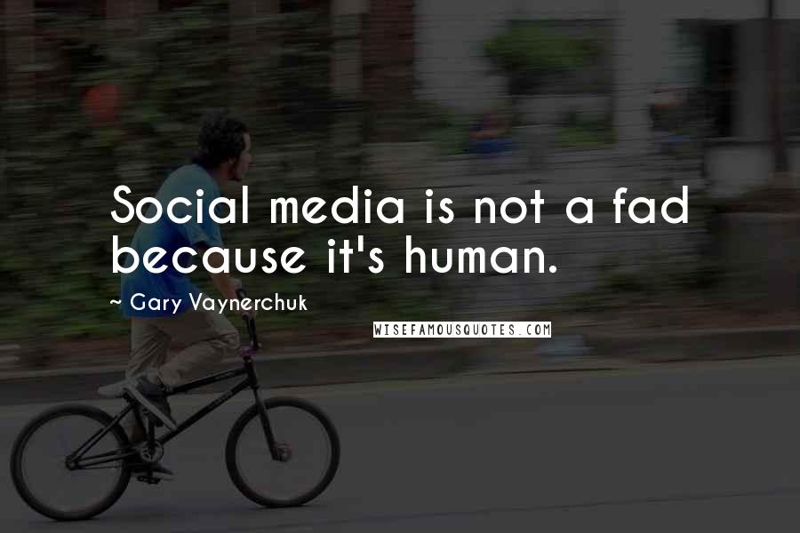 Gary Vaynerchuk Quotes: Social media is not a fad because it's human.