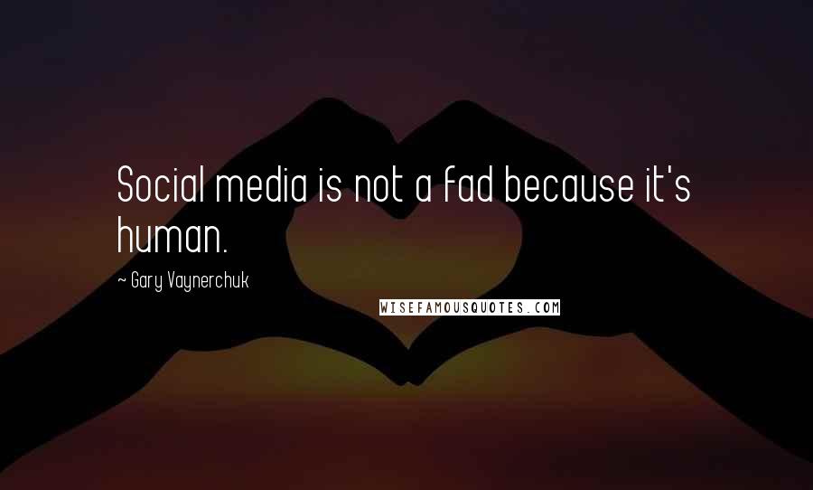 Gary Vaynerchuk Quotes: Social media is not a fad because it's human.