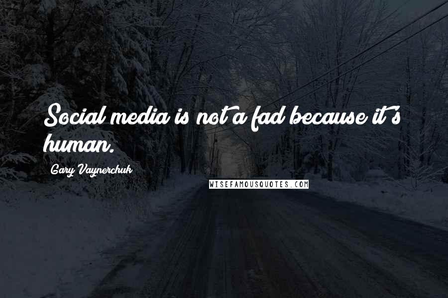 Gary Vaynerchuk Quotes: Social media is not a fad because it's human.