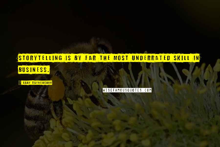 Gary Vaynerchuk Quotes: Storytelling is by far the most underrated skill in business.