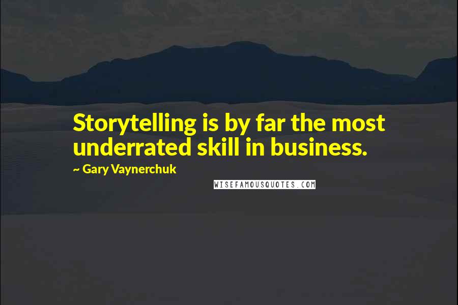 Gary Vaynerchuk Quotes: Storytelling is by far the most underrated skill in business.