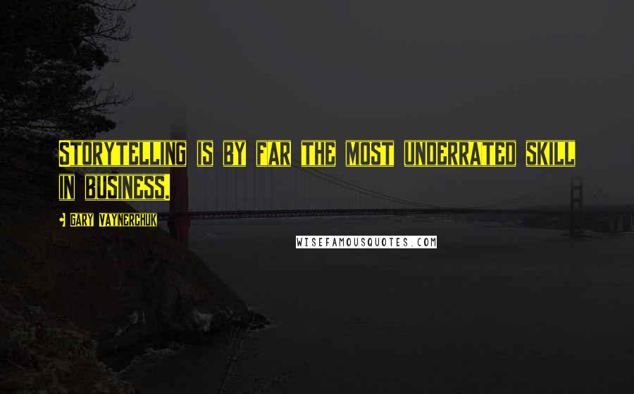Gary Vaynerchuk Quotes: Storytelling is by far the most underrated skill in business.