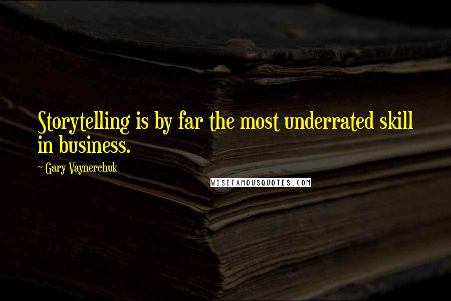 Gary Vaynerchuk Quotes: Storytelling is by far the most underrated skill in business.