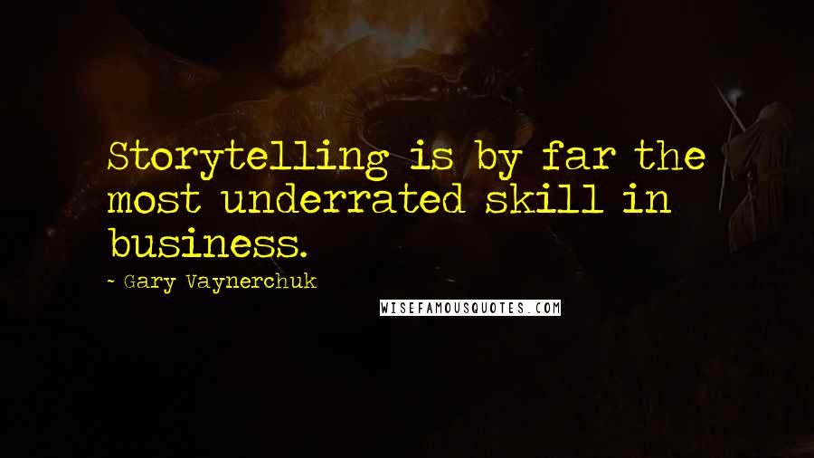 Gary Vaynerchuk Quotes: Storytelling is by far the most underrated skill in business.