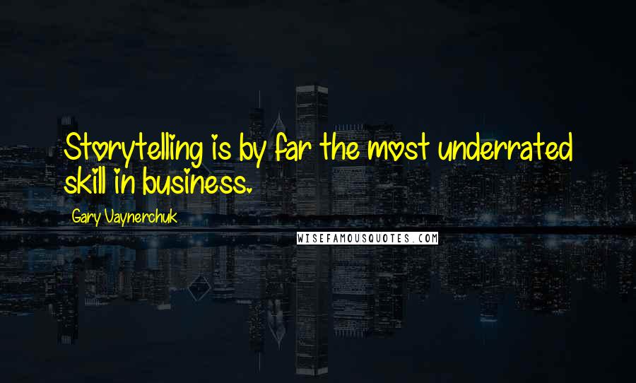 Gary Vaynerchuk Quotes: Storytelling is by far the most underrated skill in business.