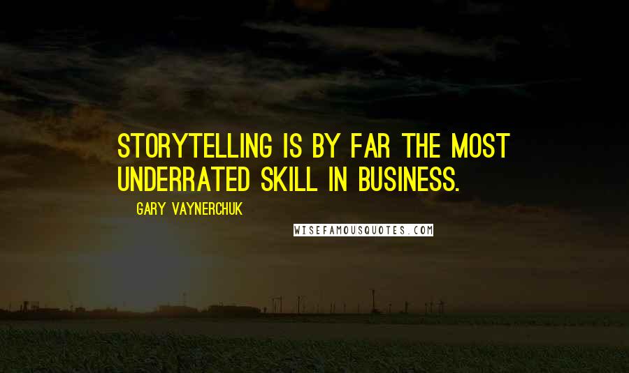 Gary Vaynerchuk Quotes: Storytelling is by far the most underrated skill in business.