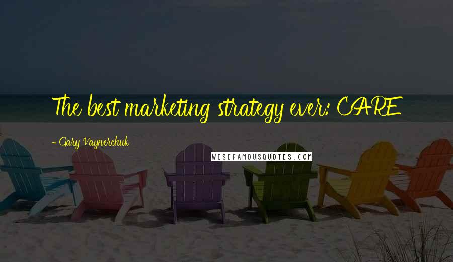 Gary Vaynerchuk Quotes: The best marketing strategy ever: CARE