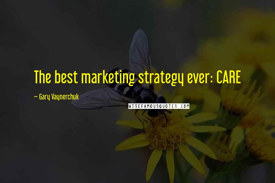 Gary Vaynerchuk Quotes: The best marketing strategy ever: CARE