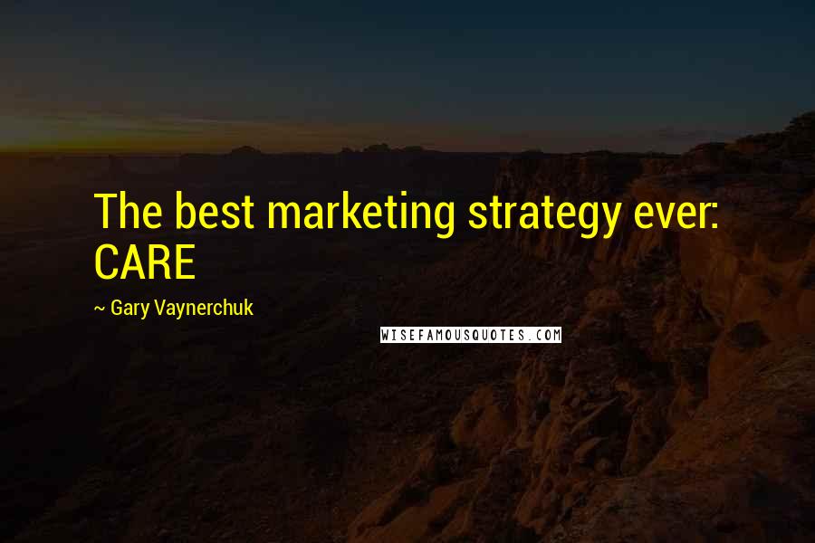 Gary Vaynerchuk Quotes: The best marketing strategy ever: CARE