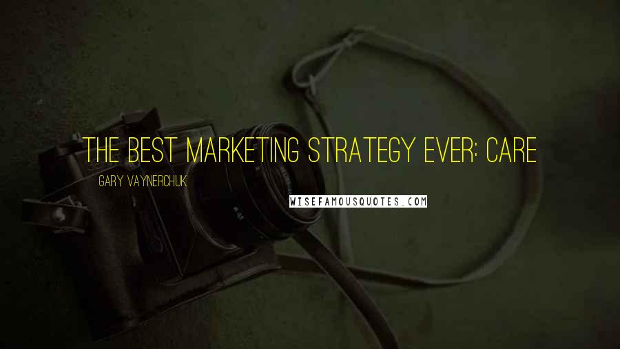 Gary Vaynerchuk Quotes: The best marketing strategy ever: CARE