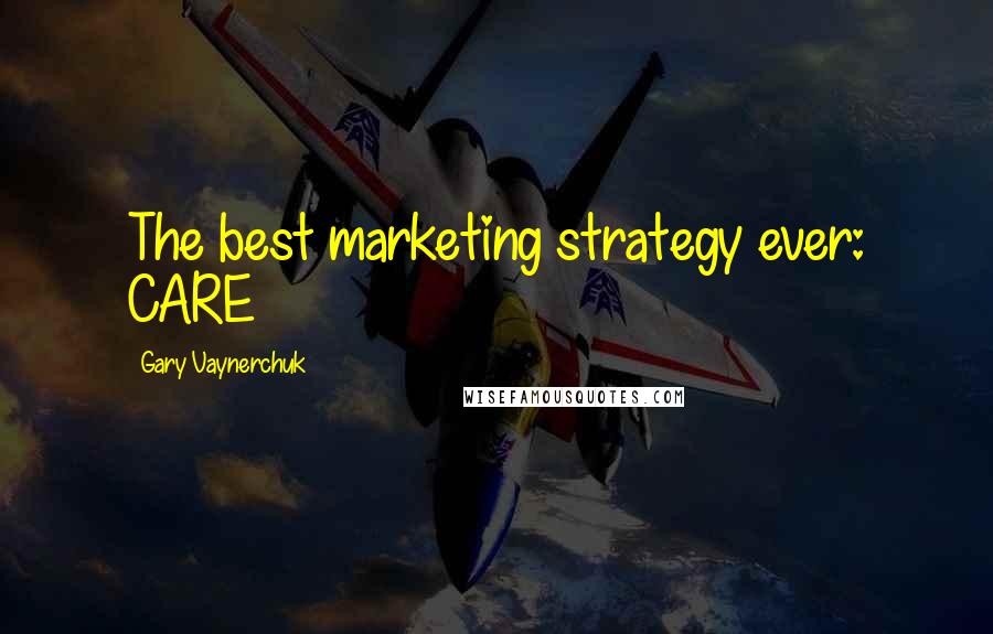 Gary Vaynerchuk Quotes: The best marketing strategy ever: CARE