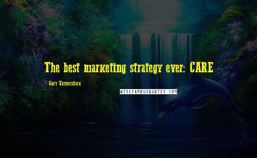 Gary Vaynerchuk Quotes: The best marketing strategy ever: CARE